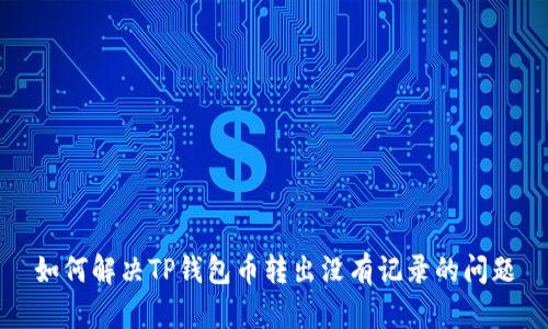 如何解决TP钱包币转出没有记录的问题