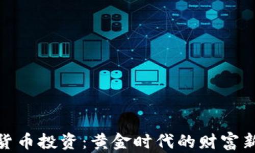 
加密货币投资：黄金时代的财富新机遇