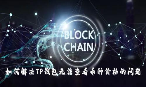如何解决TP钱包无法查看币种价格的问题