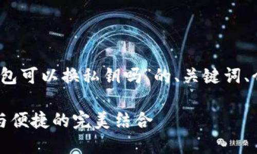 当然可以。以下是关于“TP钱包可以换私钥吗”的、关键词、介绍及相关问题的内容框架。

TP钱包私钥更换指南：安全与便捷的完美结合