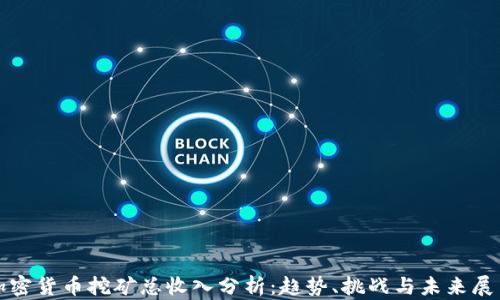 
加密货币挖矿总收入分析：趋势、挑战与未来展望