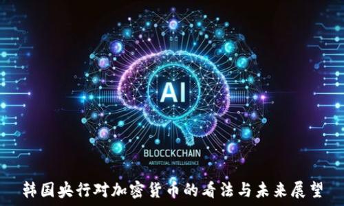 
韩国央行对加密货币的看法与未来展望