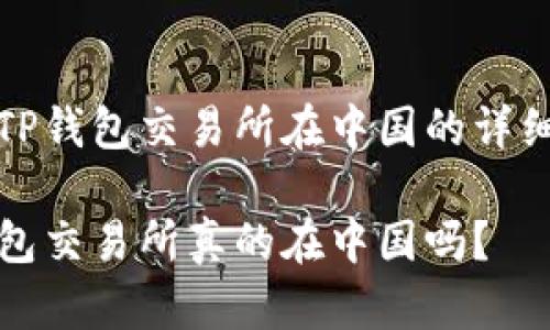 关于TP钱包交易所在中国的详细分析

TP钱包交易所真的在中国吗？
