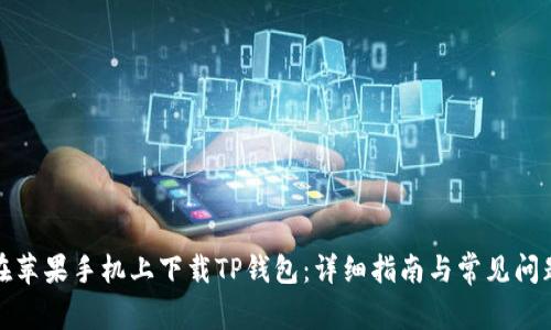 如何在苹果手机上下载TP钱包：详细指南与常见问题解答