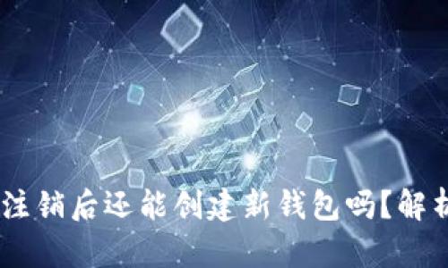 ## TP钱包注销后还能创建新钱包吗？解析与步骤指南