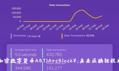 深入探索加密数字货币ABT（ArcBlock）：未来区块链