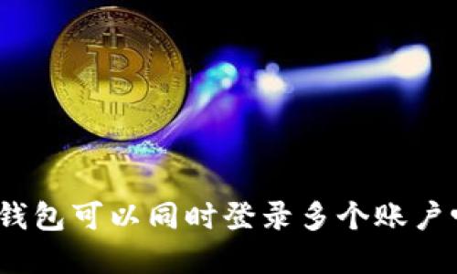 tp钱包可以同时登录多个账户吗？