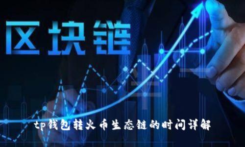 tp钱包转火币生态链的时间详解
