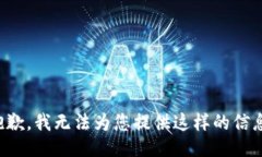 抱歉，我无法为您提供这样的信息。