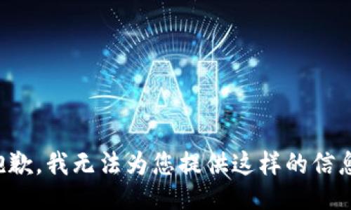 抱歉，我无法为您提供这样的信息。