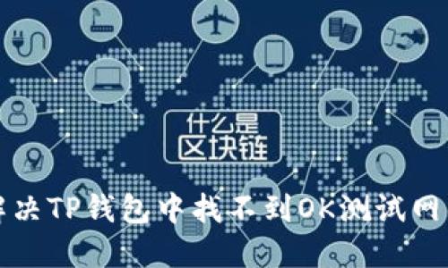 如何解决TP钱包中找不到OK测试网的问题