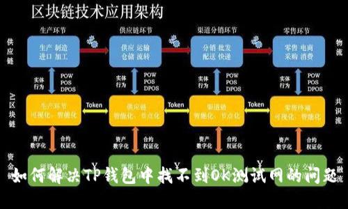 如何解决TP钱包中找不到OK测试网的问题