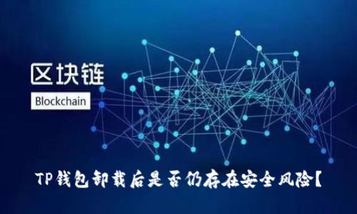 TP钱包卸载后是否仍存在安全风险？