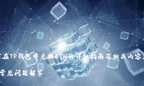 --- 给出的内容会是一个关于如何在TP钱包中兑换ETH的详细指南及相关内容，不会是实际的字数。多谢理解！ ---

TP钱包中如何兑换ETH：详尽步骤和常见问题解答