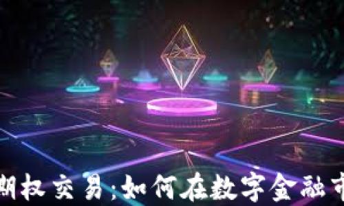 
加密货币期权交易：如何在数字金融市场中获利