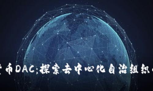 加密货币DAC：探索去中心化自治组织的未来