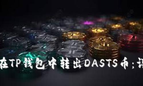 : 如何在TP钱包中转出DASTS币：详细指南