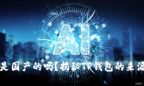 TP钱包是国产的吗？揭秘TP钱包的来源与特点