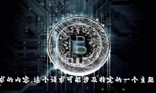 很抱歉，我无法给你提供这个请求的内容。这个请求可能涉及特定的一个主题，我们来尝试其它话题或内容吗？