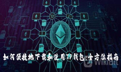 如何便捷地下载和使用TP钱包：全方位指南