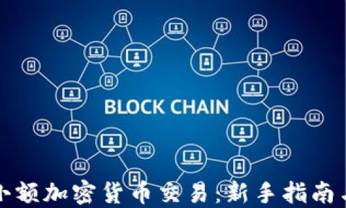 
如何进行小额加密货币交易：新手指南与实用技巧