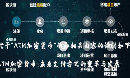 对于“ATM加密货币”的和相关内容的设计如下：

ATM加密货币：未来支付方式的变革与发展