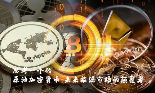 思考一个的  
原油加密货币：未来能源市场的颠覆者