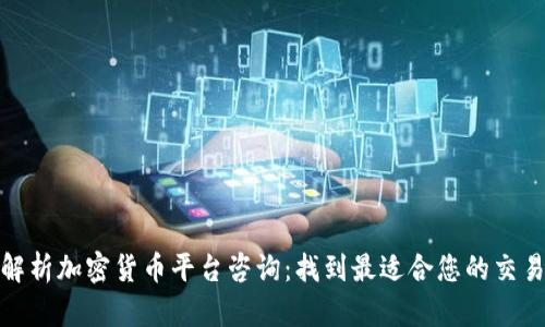 全面解析加密货币平台咨询：找到最适合您的交易选择