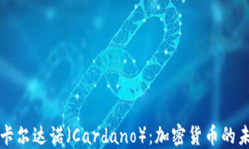 
全面了解卡尔达诺（Cardano）：加密货币的未来与潜力