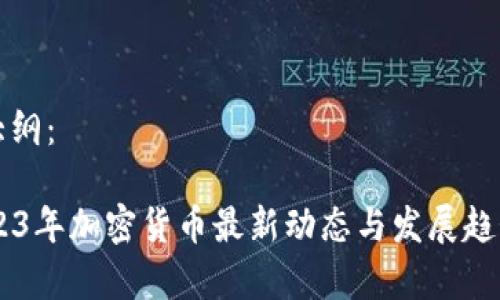 内容大纲：

- 2023年加密货币最新动态与发展趋势分析