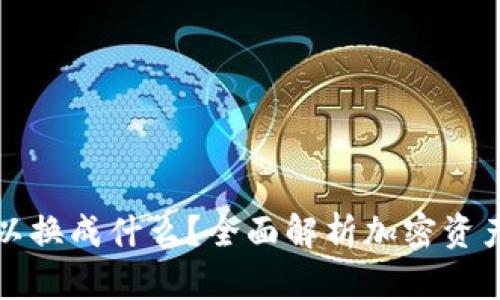 加密货币可以换成什么？全面解析加密资产的变现方式
