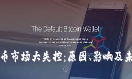 加密货币市场大失控：原因、影响及未来展望