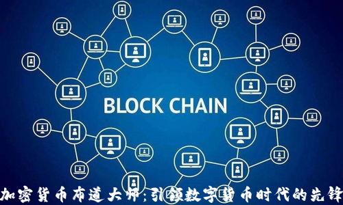 
加密货币布道大师：引领数字货币时代的先锋