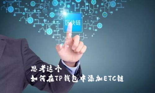 思考这个  
如何在TP钱包中添加ETC链