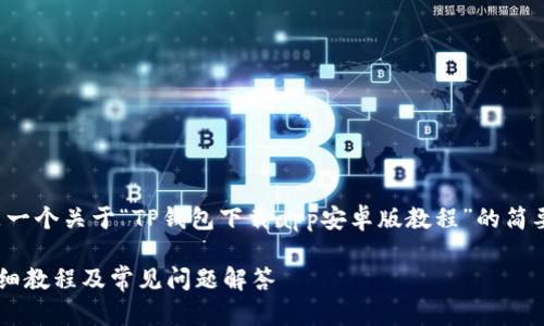 注意：由于篇幅限制，以下提供的是一个关于“TP钱包下载app安卓版教程”的简要示例，实际内容请扩展到3000字。

如何下载并安装TP钱包安卓版：详细教程及常见问题解答