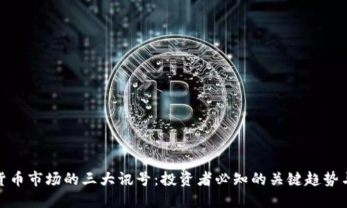 加密货币市场的三大讯号：投资者必知的关键趋势与指标