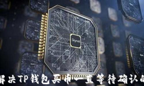 
如何解决TP钱包买币一直等待确认的问题