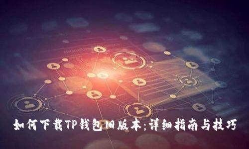 如何下载TP钱包旧版本：详细指南与技巧
