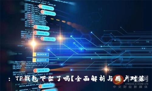 : TP钱包下架了吗？全面解析与用户对策