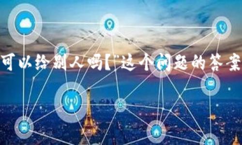 在区块链和加密货币的世界中，TP钱包（TrustWallet）作为一种流行的数字钱包，为用户提供了简便的管理和交易加密资产的方式。至于您的问题，“TP钱包链接可以给别人吗？”这个问题的答案涉及到多个方面。在接下来的内容中，我将详细探讨TP钱包的链接是否可以分享给他人，同时会引入相关的主题，帮助用户更好地理解TP钱包的使用及其安全性。

TP钱包链接的分享：安全性与注意事项