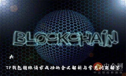  大 

TP钱包转账请求成功的含义解析与常见问题解答
