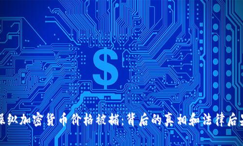 操纵加密货币价格被捕：背后的真相和法律后果