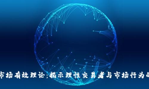 加密货币市场有效理论：揭示理性交易者与市场行为的复杂关系