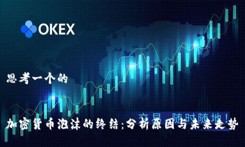 思考一个的


加密货币泡沫的终结：分析原因与未来走势