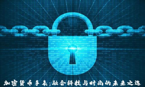 
加密货币手表：融合科技与时尚的未来之选