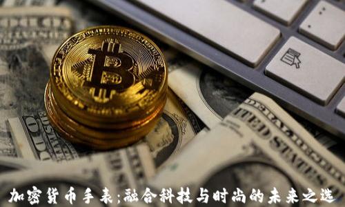 
加密货币手表：融合科技与时尚的未来之选