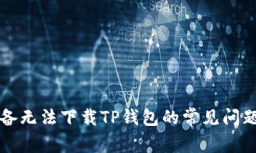 解决苹果设备无法下载TP钱包的常见问题和解决方案