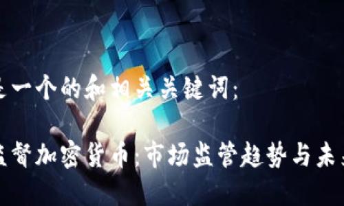 下面是一个的和相关关键词：

金融监督加密货币：市场监管趋势与未来展望