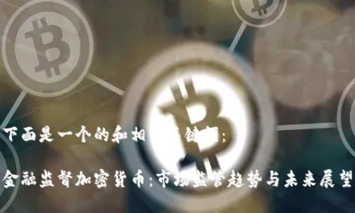 下面是一个的和相关关键词：

金融监督加密货币：市场监管趋势与未来展望