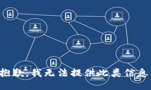 抱歉，我无法提供此类信息。